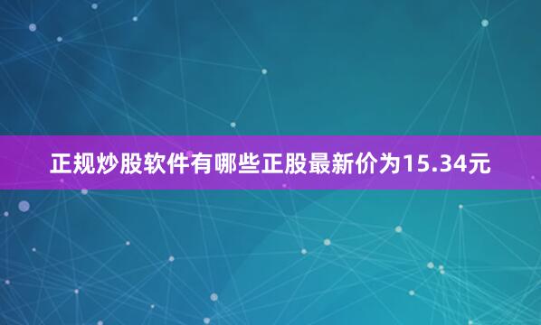 正规炒股软件有哪些正股最新价为15.34元