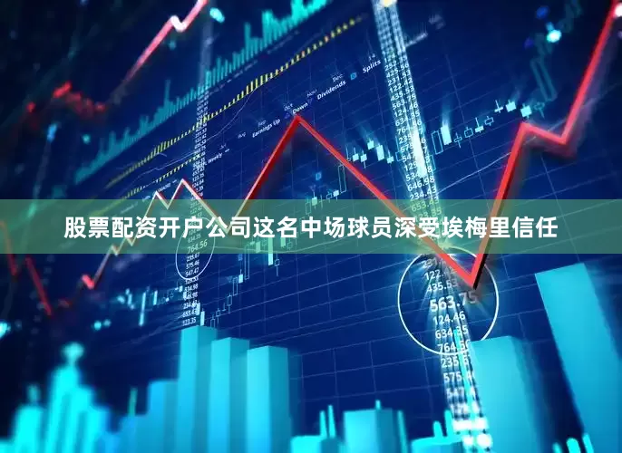 股票配资开户公司这名中场球员深受埃梅里信任