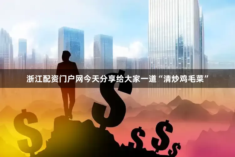 浙江配资门户网今天分享给大家一道“清炒鸡毛菜”
