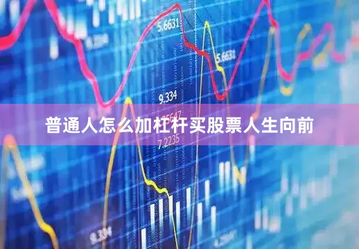 普通人怎么加杠杆买股票人生向前