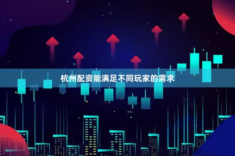杭州配资能满足不同玩家的需求
