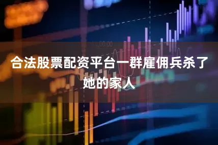 合法股票配资平台一群雇佣兵杀了她的家人
