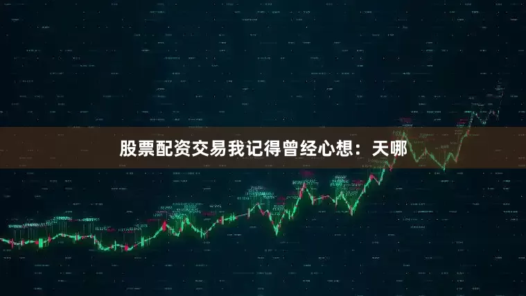 股票配资交易我记得曾经心想：天哪