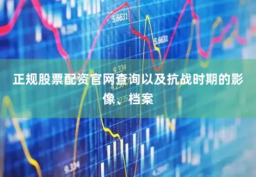 正规股票配资官网查询以及抗战时期的影像、档案