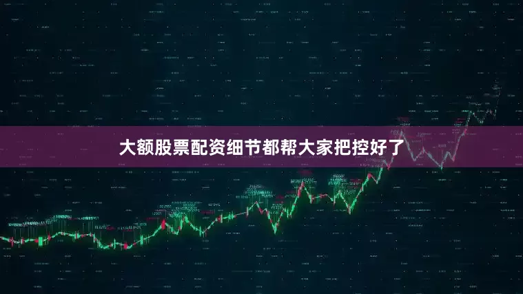 大额股票配资细节都帮大家把控好了