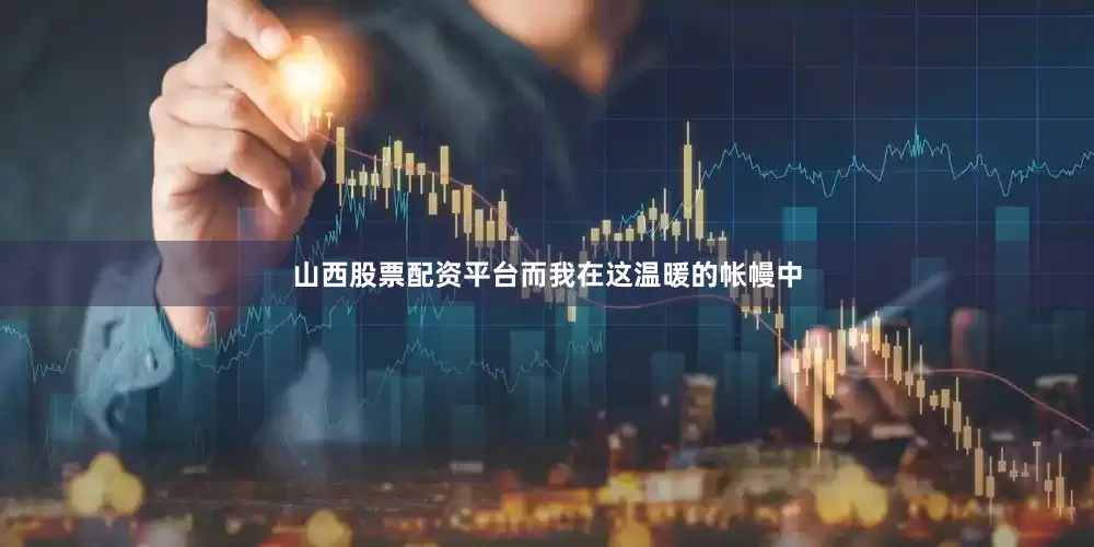 山西股票配资平台而我在这温暖的帐幔中