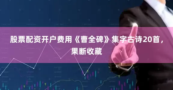 股票配资开户费用《曹全碑》集字古诗20首，果断收藏