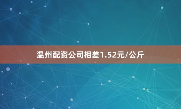 温州配资公司相差1.52元/公斤
