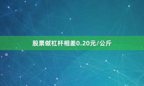 股票做杠杆相差0.20元/公斤